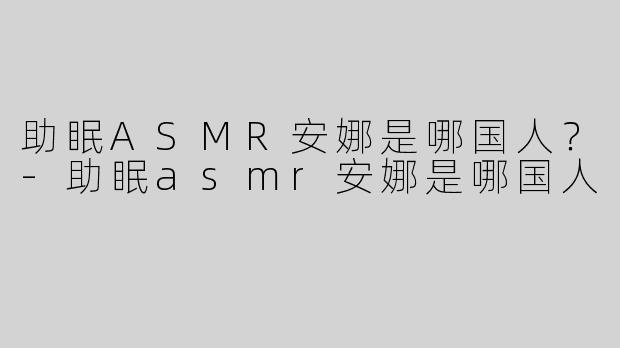 助眠ASMR安娜是哪国人？