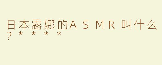日本露娜的ASMR叫什么？****
