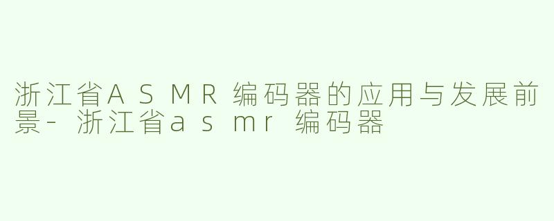浙江省ASMR编码器的应用与发展前景