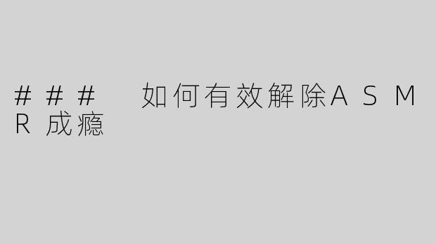 ### 如何有效解除ASMR成瘾