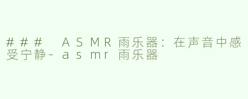 ### ASMR雨乐器：在声音中感受宁静-asmr雨乐器