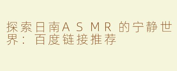 探索日南ASMR的宁静世界：百度链接推荐