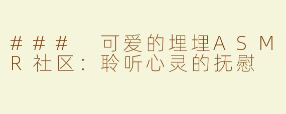 ### 可爱的埋埋ASMR社区：聆听心灵的抚慰
