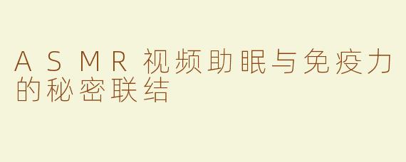 ASMR视频助眠与免疫力的秘密联结