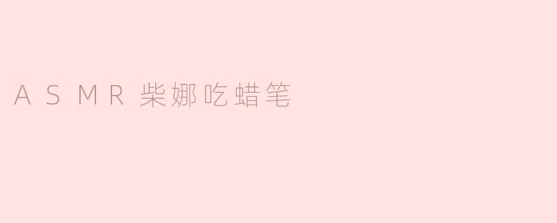 柴娜吃蜡笔的ASMR视频有什么独特之处？