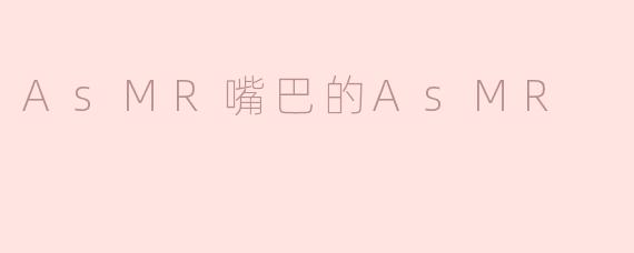 什么是ASMR嘴巴的ASMR？