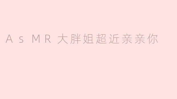 AsMR大胖姐超近亲亲你