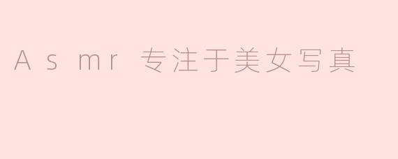 Asmr专注于美女写真