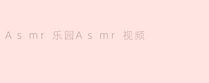 Asmr乐园Asmr视频