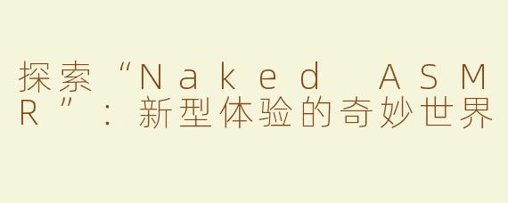 探索“Naked ASMR”：新型体验的奇妙世界