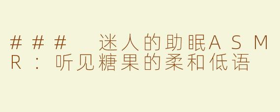 ### 迷人的助眠ASMR：听见糖果的柔和低语