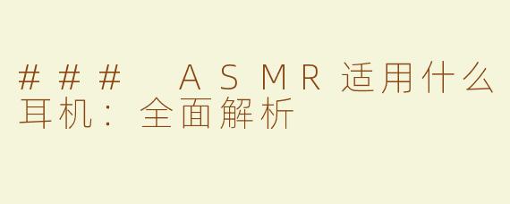 ### ASMR适用什么耳机：全面解析