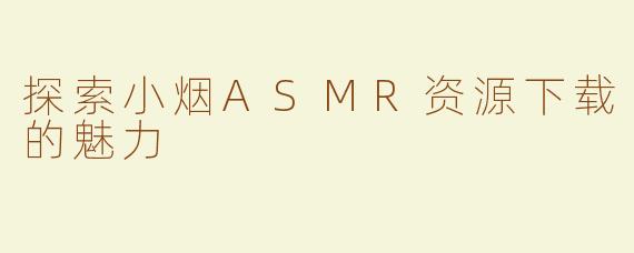 探索小烟ASMR资源下载的魅力