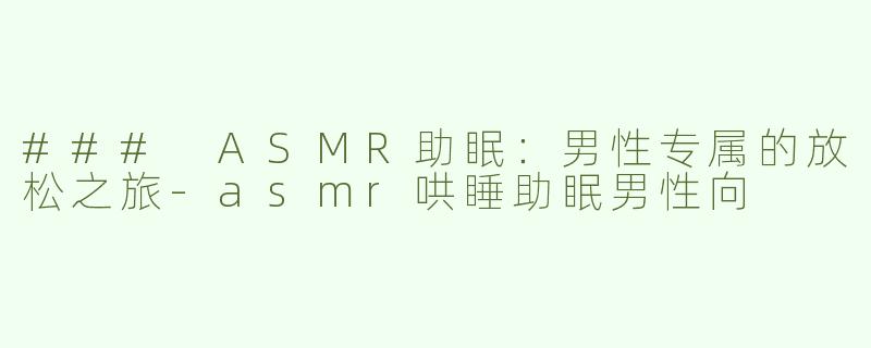 ### ASMR助眠：男性专属的放松之旅