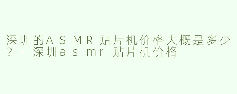 深圳的ASMR贴片机价格大概是多少？