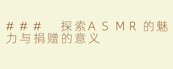 ### 探索ASMR的魅力与捐赠的意义