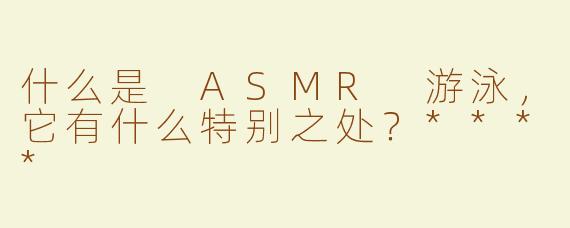 什么是 ASMR 游泳，它有什么特别之处？****