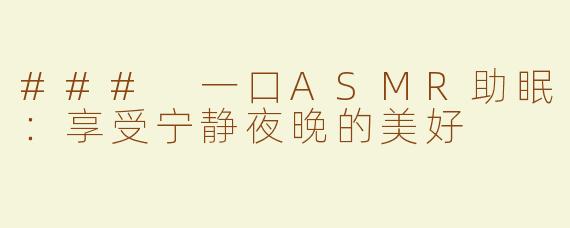 ### 一口ASMR助眠：享受宁静夜晚的美好