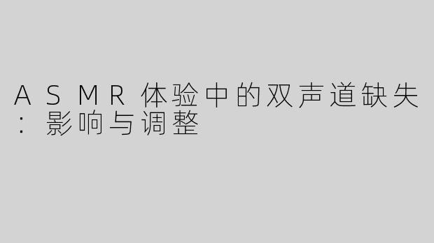 ASMR体验中的双声道缺失：影响与调整