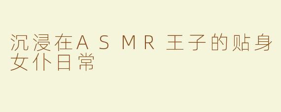 沉浸在ASMR王子的贴身女仆日常