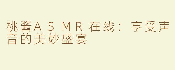 桃酱ASMR在线：享受声音的美妙盛宴