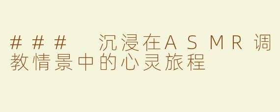### 沉浸在ASMR调教情景中的心灵旅程