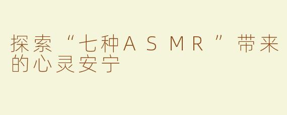 探索“七种ASMR”带来的心灵安宁