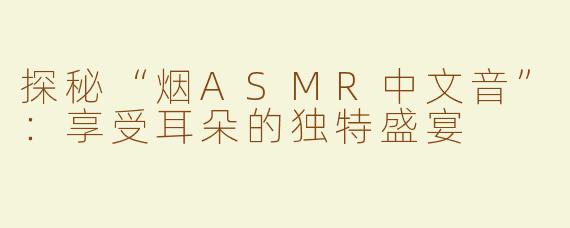 探秘“烟ASMR中文音”：享受耳朵的独特盛宴