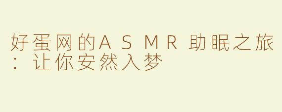 好蛋网的ASMR助眠之旅：让你安然入梦