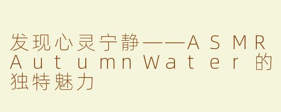 发现心灵宁静——ASMRAutumnWater的独特魅力
