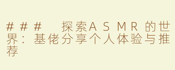 ### 探索ASMR的世界：基佬分享个人体验与推荐