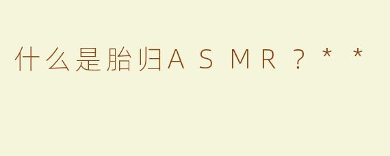 什么是胎归ASMR？**