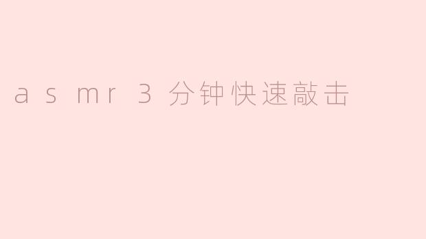 ### 沉浸在ASMR世界：3分钟快速敲击的宁静体验