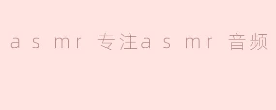 什么是ASMR专注ASMR音频，它有什么特点？****