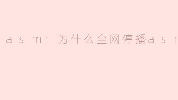 ### ASMR 为什么全网停播？