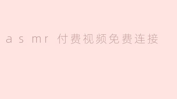 探索ASMR：付费视频免费连接的独特魅力