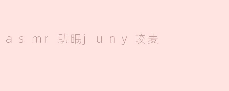 asmr助眠juny咬麦