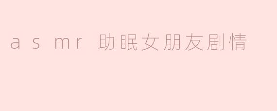 你觉得ASMR助眠女朋友的剧情如何影响我们的放松体验？****