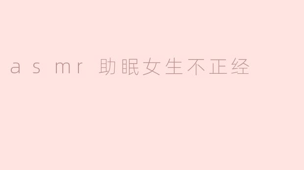 asmr助眠女生不正经