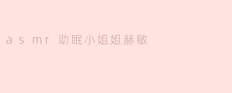  ASMR助眠小姐姐赫敏：带你走入宁静的梦境