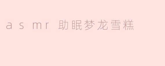 asmr助眠梦龙雪糕