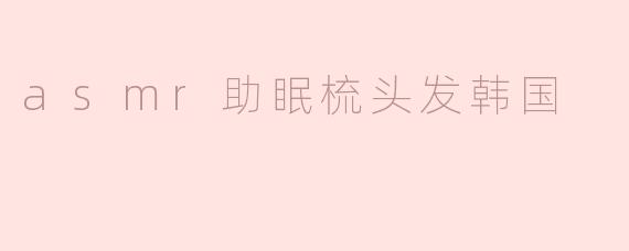 asmr助眠梳头发韩国