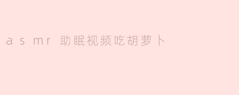 ASMR助眠视频：胡萝卜的清脆声响带你入梦