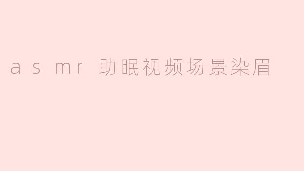 asmr助眠视频场景染眉