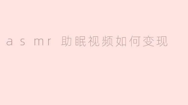 asmr助眠视频如何变现