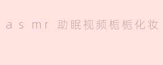 asmr助眠视频栀栀化妆
