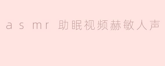 赫敏的ASMR助眠视频有哪些特点，使人容易入睡？