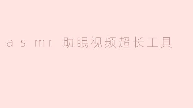 asmr助眠视频超长工具