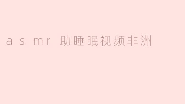 asmr助睡眠视频非洲