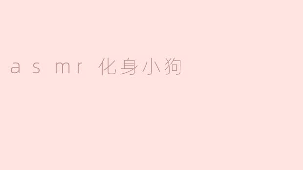 ### ASMR化身小狗：感受耳边的温柔低语